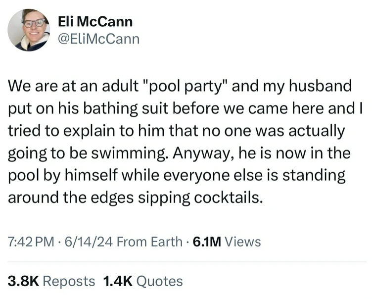 screenshot - Eli McCann We are at an adult "pool party" and my husband put on his bathing suit before we came here and I tried to explain to him that no one was actually going to be swimming. Anyway, he is now in the pool by himself while everyone else is